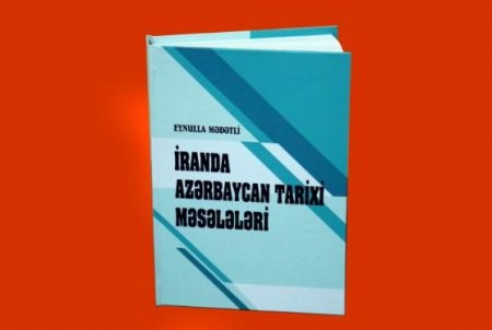 Tarixşünaslığımızın yeni uğuru: "İranda Azərbaycan tarixi məsələləri"