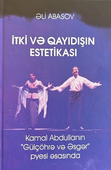 Professor Əli Abasovun “İtki və qayıdışın estetikası". Kamal Abdullanın “Gülçöhrə və Əsgər" pyesi əsasında kitabı nəşr olunub