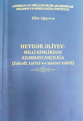 Ziba Ağayevanın “Heydər Əliyev: milli kimlikdən azərbaycançılığa (fəlsəfi, tarixi və nəzəri təhlil)” adlı monoqrafiyası nəşr olunub